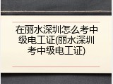 在丽水深圳怎么考中级电工证(丽水深圳考中级电工证)