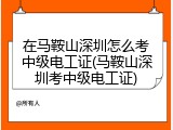 在马鞍山深圳怎么考中级电工证(马鞍山深圳考中级电工证)