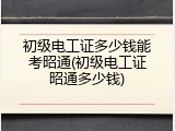 初级电工证多少钱能考昭通(初级电工证昭通多少钱)