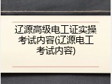 辽源高级电工证实操考试内容(辽源电工考试内容)