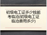 初级电工证多少钱能考临沧(初级电工证临沧费用多少)