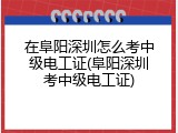 在阜阳深圳怎么考中级电工证(阜阳深圳考中级电工证)