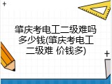 肇庆考电工二级难吗多少钱(肇庆考电工二级难 价钱多)