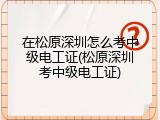 在松原深圳怎么考中级电工证(松原深圳考中级电工证)
