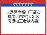 大足区高级电工证实操考试内容(大足区高级电工考试内容)