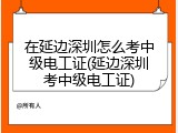 在延边深圳怎么考中级电工证(延边深圳考中级电工证)
