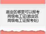 嘉定区哪里可以报考高级电工证(嘉定区高级电工证报考处)