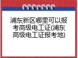 浦东新区哪里可以报考高级电工证(浦东高级电工证报考地)
