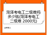 菏泽考电工二级难吗多少钱(菏泽考电工二级难 2000元)