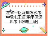 在梁平区深圳怎么考中级电工证(梁平区深圳考中级电工证)