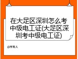 在大足区深圳怎么考中级电工证(大足区深圳考中级电工证)