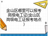金山区哪里可以报考高级电工证(金山区高级电工证报考地点)