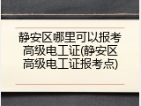 静安区哪里可以报考高级电工证(静安区高级电工证报考点)