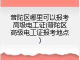 普陀区哪里可以报考高级电工证(普陀区高级电工证报考地点)