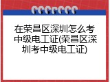 在荣昌区深圳怎么考中级电工证(荣昌区深圳考中级电工证)