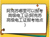 阿克苏哪里可以报考高级电工证(阿克苏高级电工证报考地点)