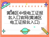 黄浦区中级电工证报名入口官网(黄浦区电工证报名入口)