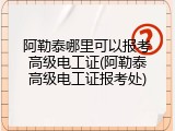 阿勒泰哪里可以报考高级电工证(阿勒泰高级电工证报考处)
