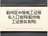 蓟州区中级电工证报名入口官网(蓟州电工证报名官网)