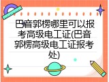 巴音郭楞哪里可以报考高级电工证(巴音郭楞高级电工证报考处)