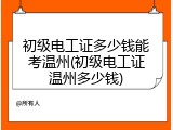 初级电工证多少钱能考温州(初级电工证温州多少钱)