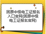 固原中级电工证报名入口官网(固原中级电工证报名官网)