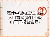 喀什中级电工证报名入口官网(喀什中级电工证报名官网)