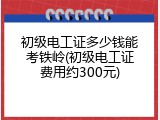 初级电工证多少钱能考铁岭(初级电工证费用约300元)