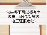 包头哪里可以报考高级电工证(包头高级电工证报考处)