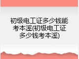 初级电工证多少钱能考本溪(初级电工证多少钱考本溪)