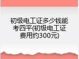 初级电工证多少钱能考四平(初级电工证费用约300元)