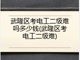 武隆区考电工二级难吗多少钱(武隆区考电工二级难)