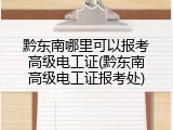 黔东南哪里可以报考高级电工证(黔东南高级电工证报考处)