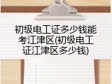 初级电工证多少钱能考江津区(初级电工证江津区多少钱)
