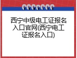 西宁中级电工证报名入口官网(西宁电工证报名入口)