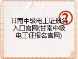 甘南中级电工证报名入口官网(甘南中级电工证报名官网)
