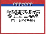 曲靖哪里可以报考高级电工证(曲靖高级电工证报考处)