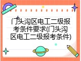 门头沟区电工二级报考条件要求(门头沟区电工二级报考条件)