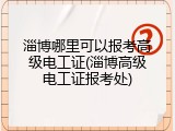 淄博哪里可以报考高级电工证(淄博高级电工证报考处)