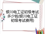 银川电工证初级考试多少钱(银川电工证初级考试费用)