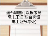 烟台哪里可以报考高级电工证(烟台高级电工证报考处)