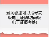 潍坊哪里可以报考高级电工证(潍坊高级电工证报考处)