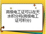 高级电工证可以在天水积分吗(高级电工证可积分)