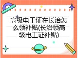 高级电工证在长治怎么领补贴(长治领高级电工证补贴)