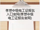 孝感中级电工证报名入口官网(孝感中级电工证报名官网)