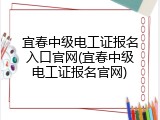宜春中级电工证报名入口官网(宜春中级电工证报名官网)