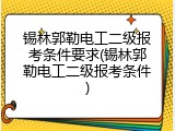 锡林郭勒电工二级报考条件要求(锡林郭勒电工二级报考条件)