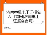 济南中级电工证报名入口官网(济南电工证报名官网)
