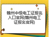 赣州中级电工证报名入口官网(赣州电工证报名官网)