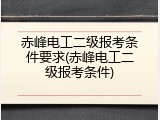 赤峰电工二级报考条件要求(赤峰电工二级报考条件)